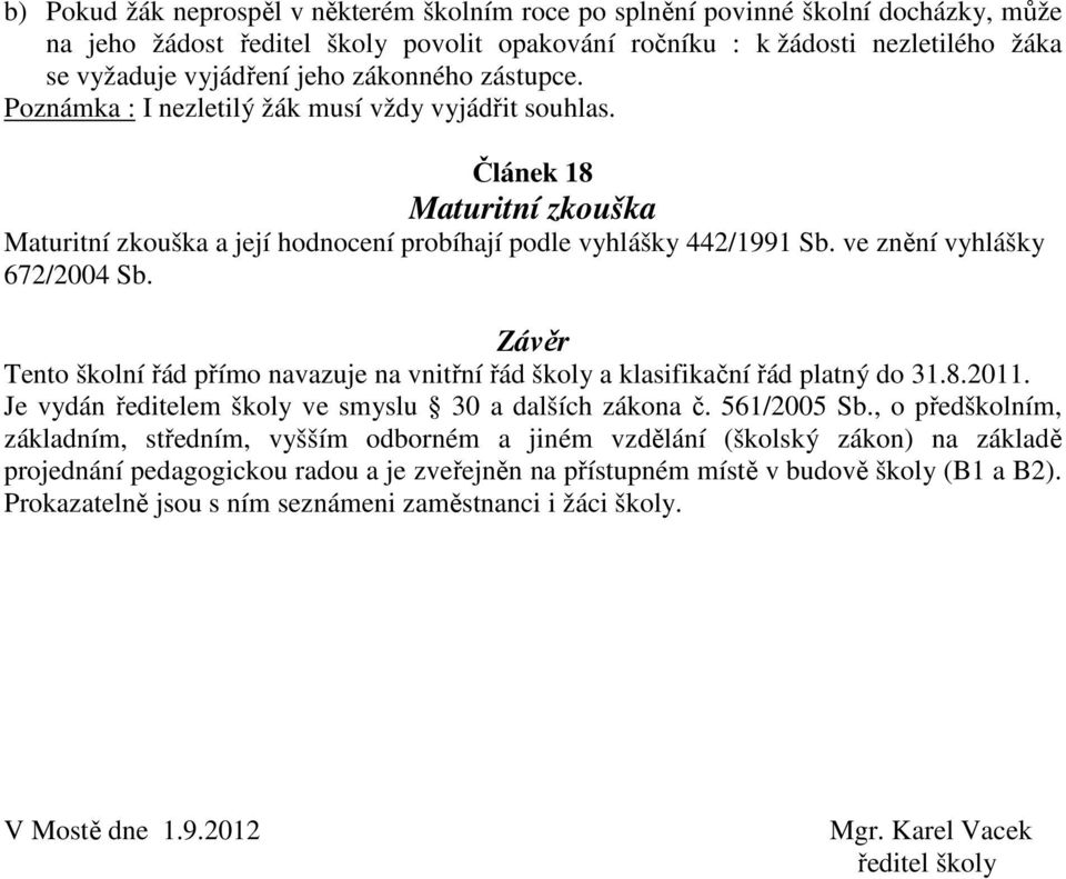 ve znění vyhlášky 672/2004 Sb. Závěr Tento školní řád přímo navazuje na vnitřní řád školy a klasifikační řád platný do 31.8.2011. Je vydán ředitelem školy ve smyslu 30 a dalších zákona č. 561/2005 Sb.