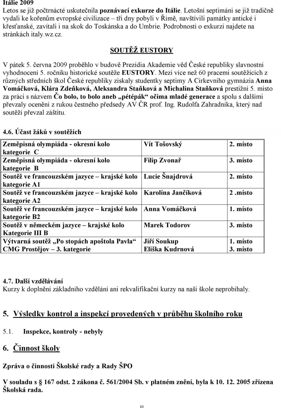 Podrobnosti o exkurzi najdete na stránkách italy.wz.cz. SOUTĚŽ EUSTORY V pátek 5. června 2009 proběhlo v budově Prezídia Akademie věd České republiky slavnostní vyhodnocení 5.