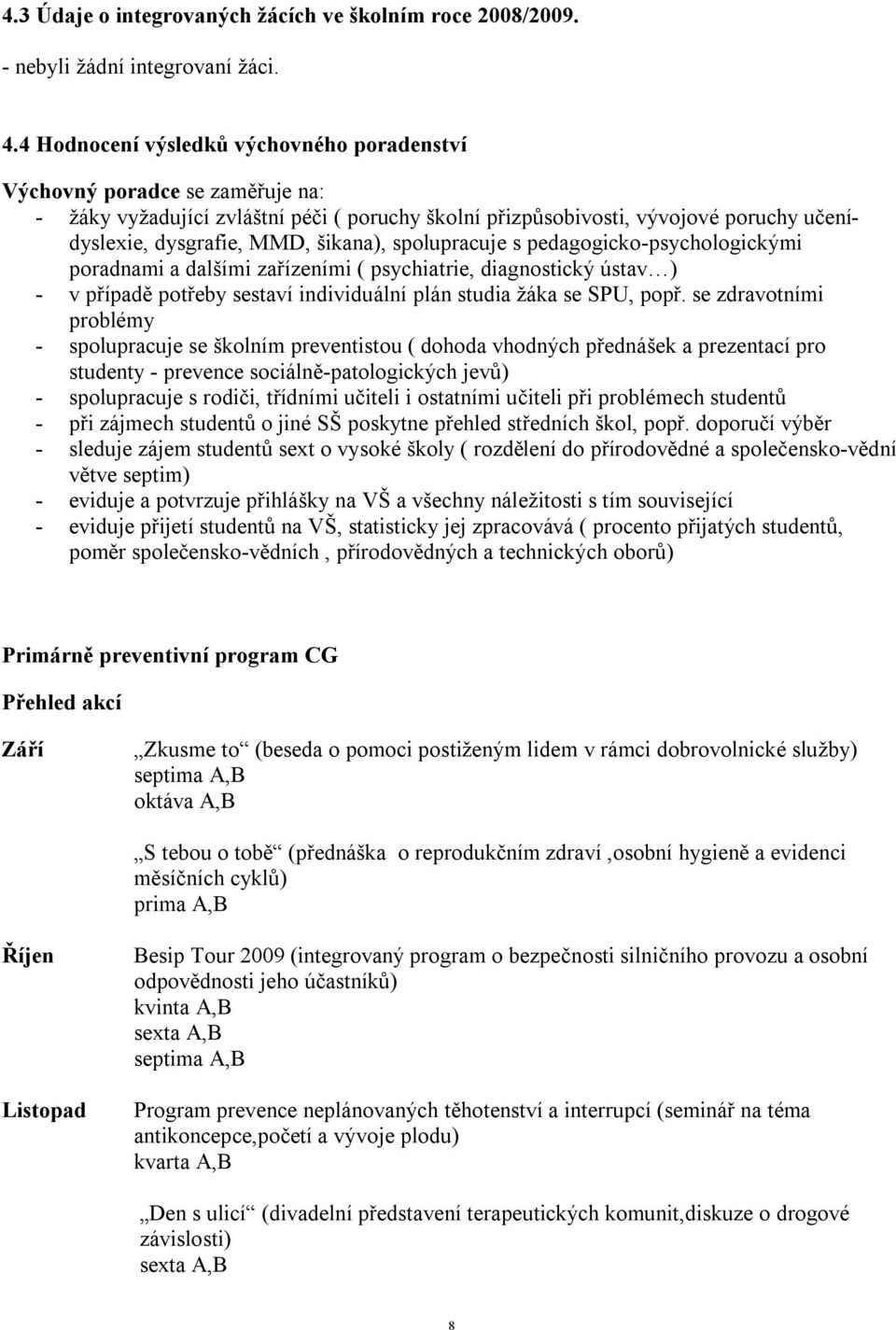 spolupracuje s pedagogicko-psychologickými poradnami a dalšími zařízeními ( psychiatrie, diagnostický ústav ) - v případě potřeby sestaví individuální plán studia žáka se SPU, popř.