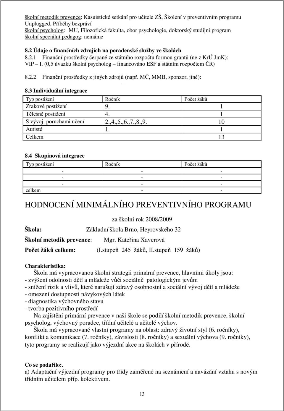 (0,5 úvazku školní psycholog financováno ESF a státním rozpočtem ČR) 8.2.2 Finanční prostředky z jiných zdrojů (např. MČ, MMB, sponzor, jiné): - 8.