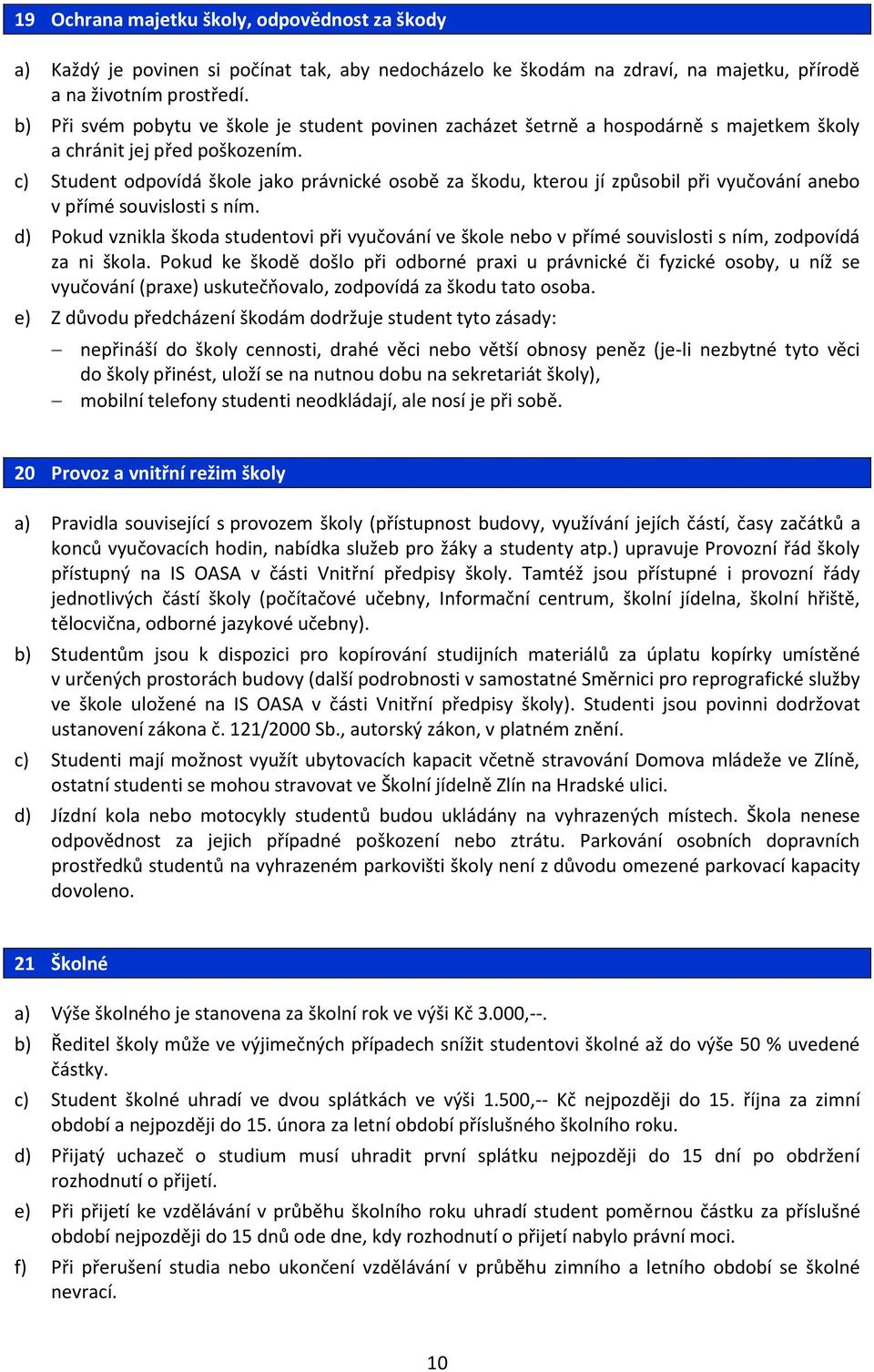 c) Student odpovídá škole jako právnické osobě za škodu, kterou jí způsobil při vyučování anebo v přímé souvislosti s ním.