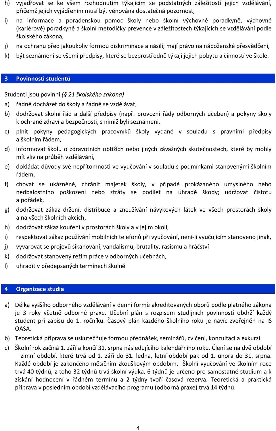 diskriminace a násilí; mají právo na náboženské přesvědčení, k) být seznámeni se všemi předpisy, které se bezprostředně týkají jejich pobytu a činností ve škole.