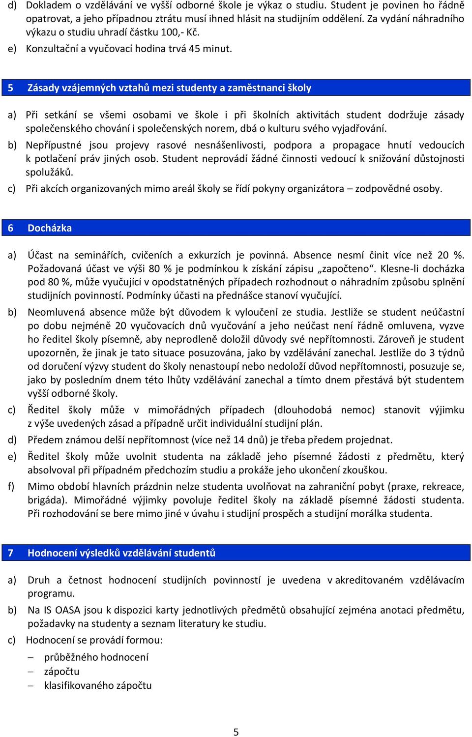 5 Zásady vzájemných vztahů mezi studenty a zaměstnanci školy a) Při setkání se všemi osobami ve škole i při školních aktivitách student dodržuje zásady společenského chování i společenských norem,
