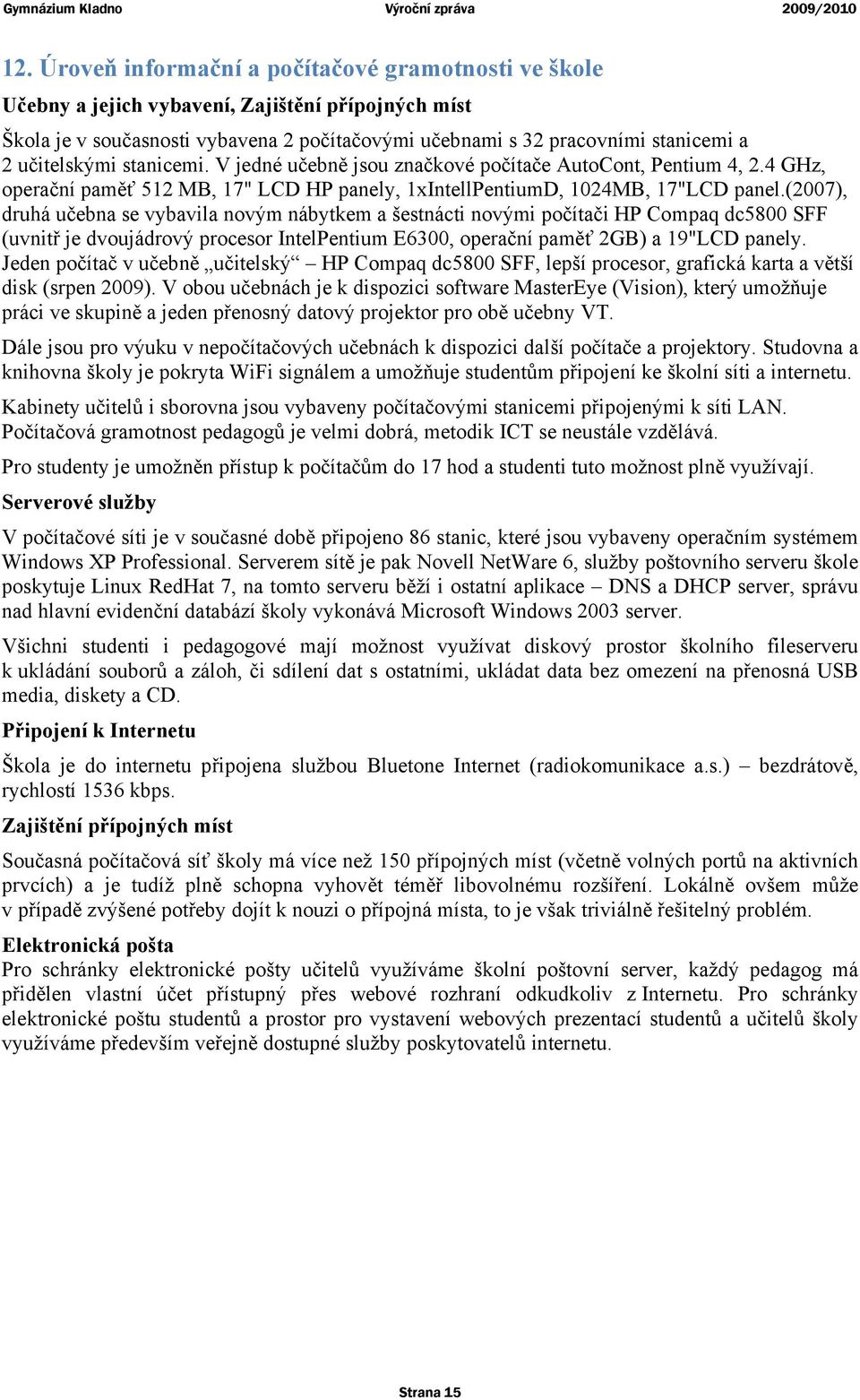 (2007), druhá učebna se vybavila novým nábytkem a šestnácti novými počítači HP Compaq dc5800 SFF (uvnitř je dvoujádrový procesor IntelPentium E6300, operační paměť 2GB) a 19"LCD panely.