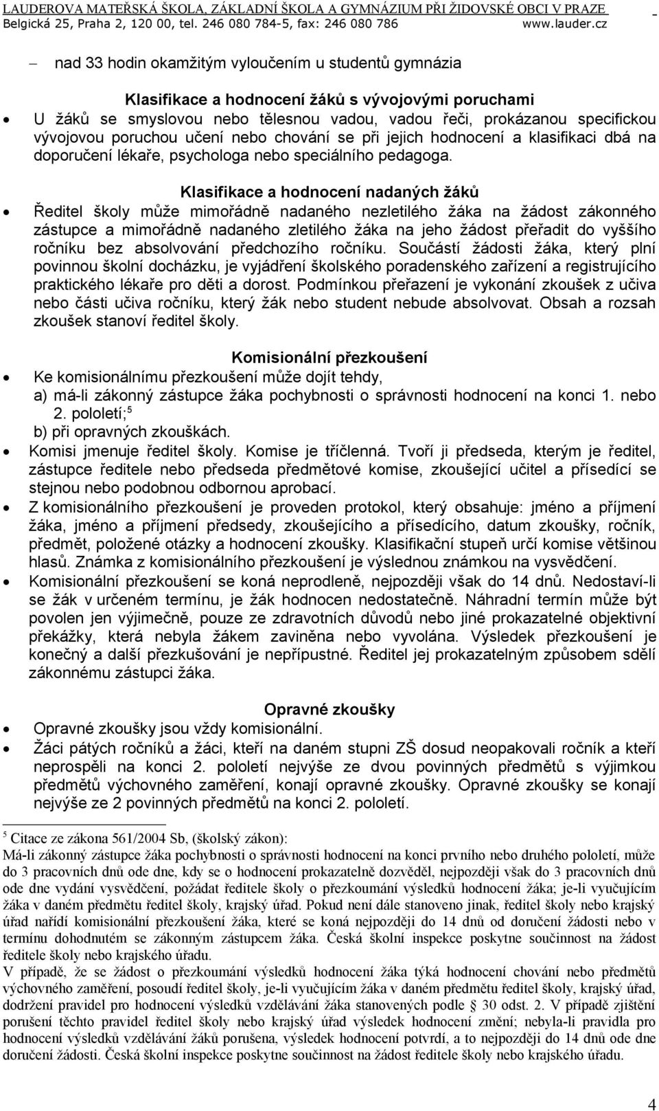 Klasifikace a hodnocení nadaných žáků Ředitel školy může mimořádně nadaného nezletilého žáka na žádost zákonného zástupce a mimořádně nadaného zletilého žáka na jeho žádost přeřadit do vyššího