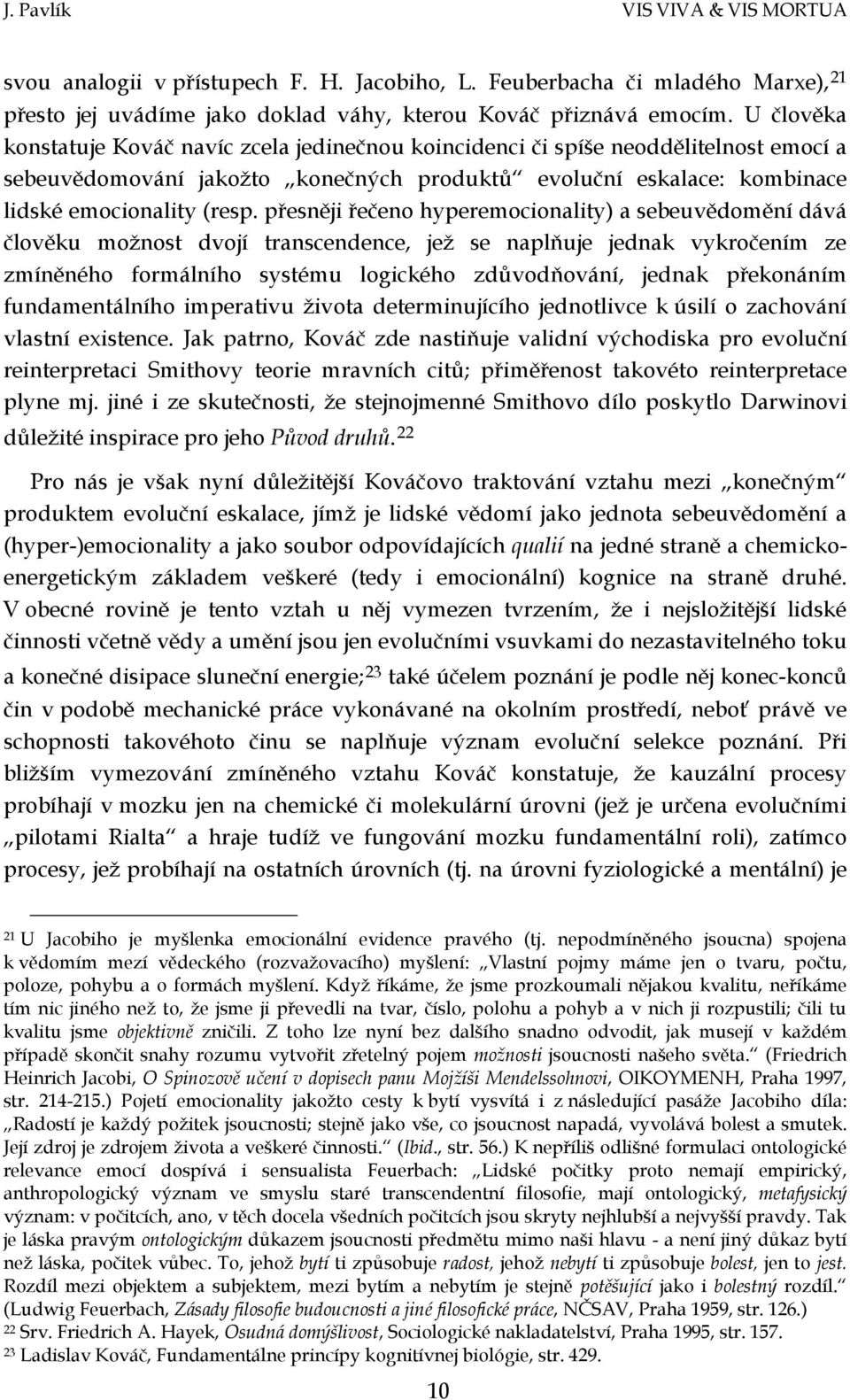 přesněji řečeno hyperemocionality) a sebeuvědomění dává člověku možnost dvojí transcendence, jež se naplňuje jednak vykročením ze zmíněného formálního systému logického zdůvodňování, jednak