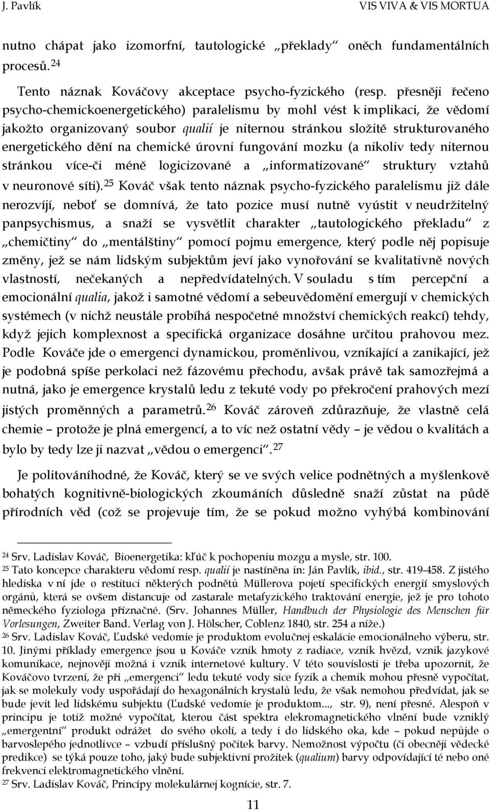 chemické úrovni fungování mozku (a nikoliv tedy niternou stránkou více-či méně logicizované a informatizované struktury vztahů v neuronové síti).