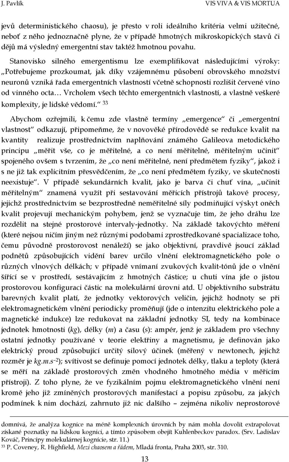 Stanovisko silného emergentismu lze exemplifikovat následujícími výroky: Potřebujeme prozkoumat, jak díky vzájemnému působení obrovského množství neuronů vzniká řada emergentních vlastností včetně