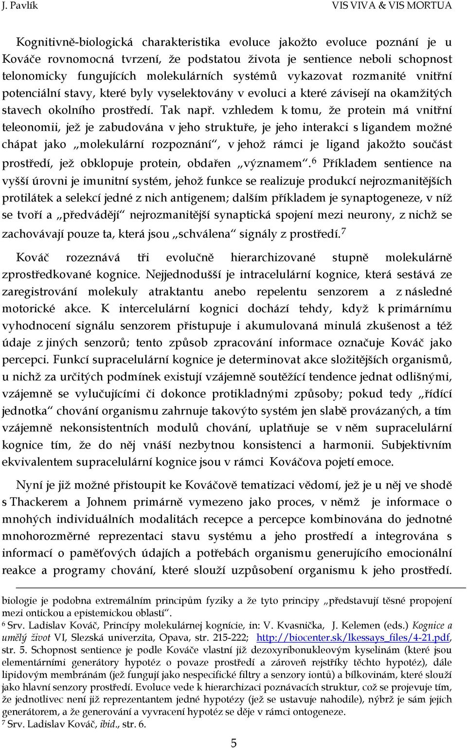 vzhledem k tomu, že protein má vnitřní teleonomii, jež je zabudována v jeho struktuře, je jeho interakci s ligandem možné chápat jako molekulární rozpoznání, v jehož rámci je ligand jakožto součást