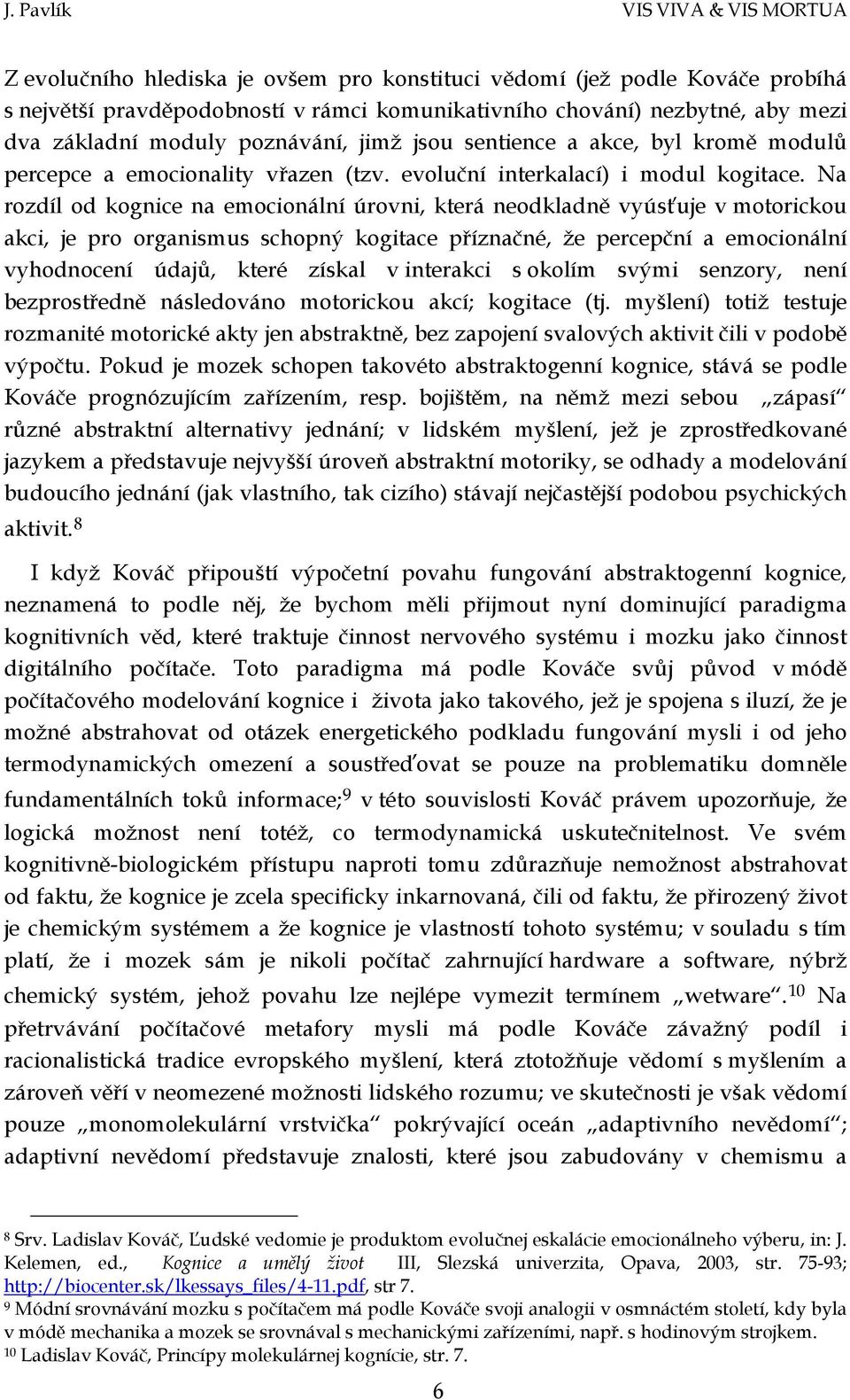 Na rozdíl od kognice na emocionální úrovni, která neodkladně vyúsťuje v motorickou akci, je pro organismus schopný kogitace příznačné, že percepční a emocionální vyhodnocení údajů, které získal v