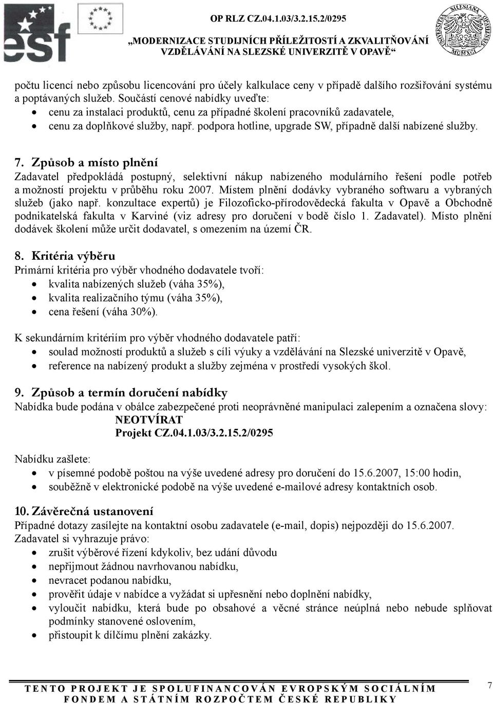 7. Způsob a místo plnění Zadavatel předpokládá postupný, selektivní nákup nabízeného modulárního řešení podle potřeb a možností projektu v průběhu roku 2007.