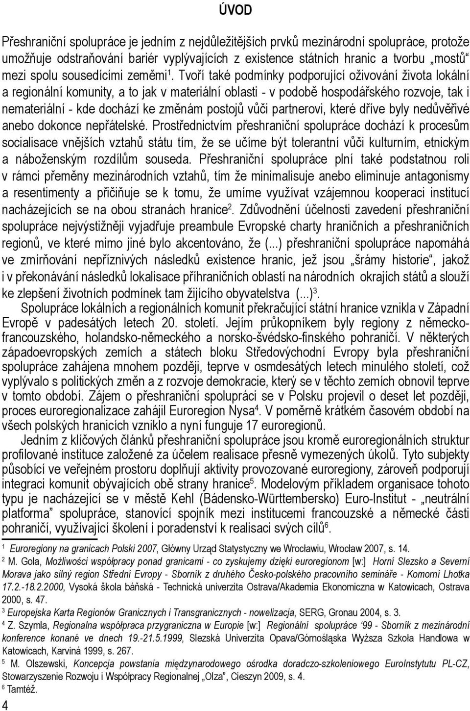 Tvoří také podmínky podporující oživování života lokální a regionální komunity, a to jak v materiální oblasti - v podobě hospodářského rozvoje, tak i nemateriální - kde dochází ke změnám postojů vůči