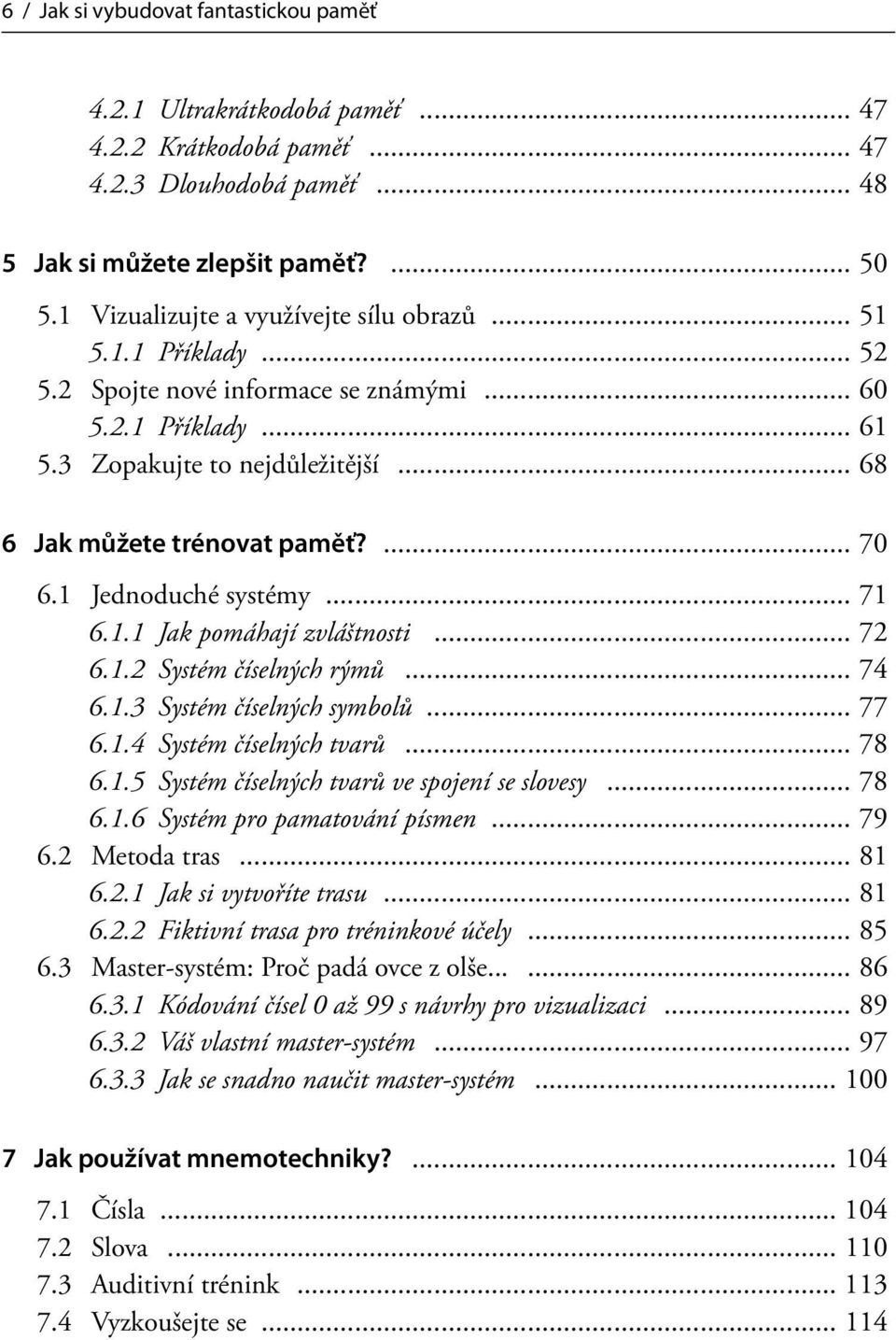 ... 70 6.1 Jednoduché systémy... 71 6.1.1 Jak pomáhají zvláštnosti... 72 6.1.2 Systém číselných rýmů... 74 6.1.3 Systém číselných symbolů... 77 6.1.4 Systém číselných tvarů... 78 6.1.5 Systém číselných tvarů ve spojení se slovesy.