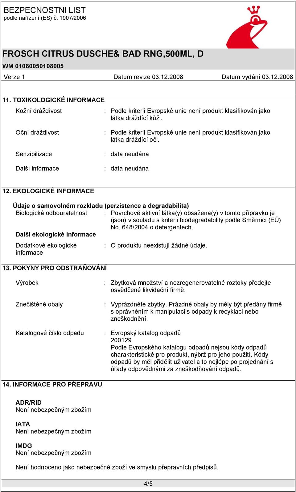 EKOLOGICKÉ INFORMACE Údaje o samovolném rozkladu (perzistence a degradabilita) Biologická odbouratelnost : Povrchově aktivní látka(y) obsažena(y) v tomto přípravku je (jsou) v souladu s kriterii