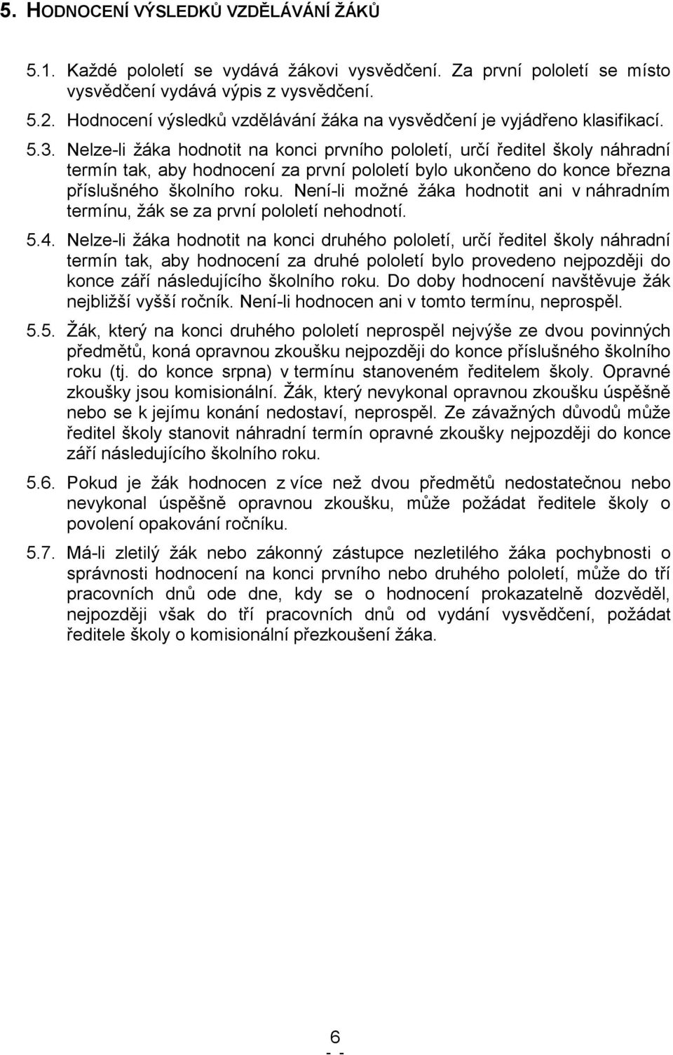 Nelze-li žáka hodnotit na konci prvního pololetí, určí ředitel školy náhradní termín tak, aby hodnocení za první pololetí bylo ukončeno do konce března příslušného školního roku.