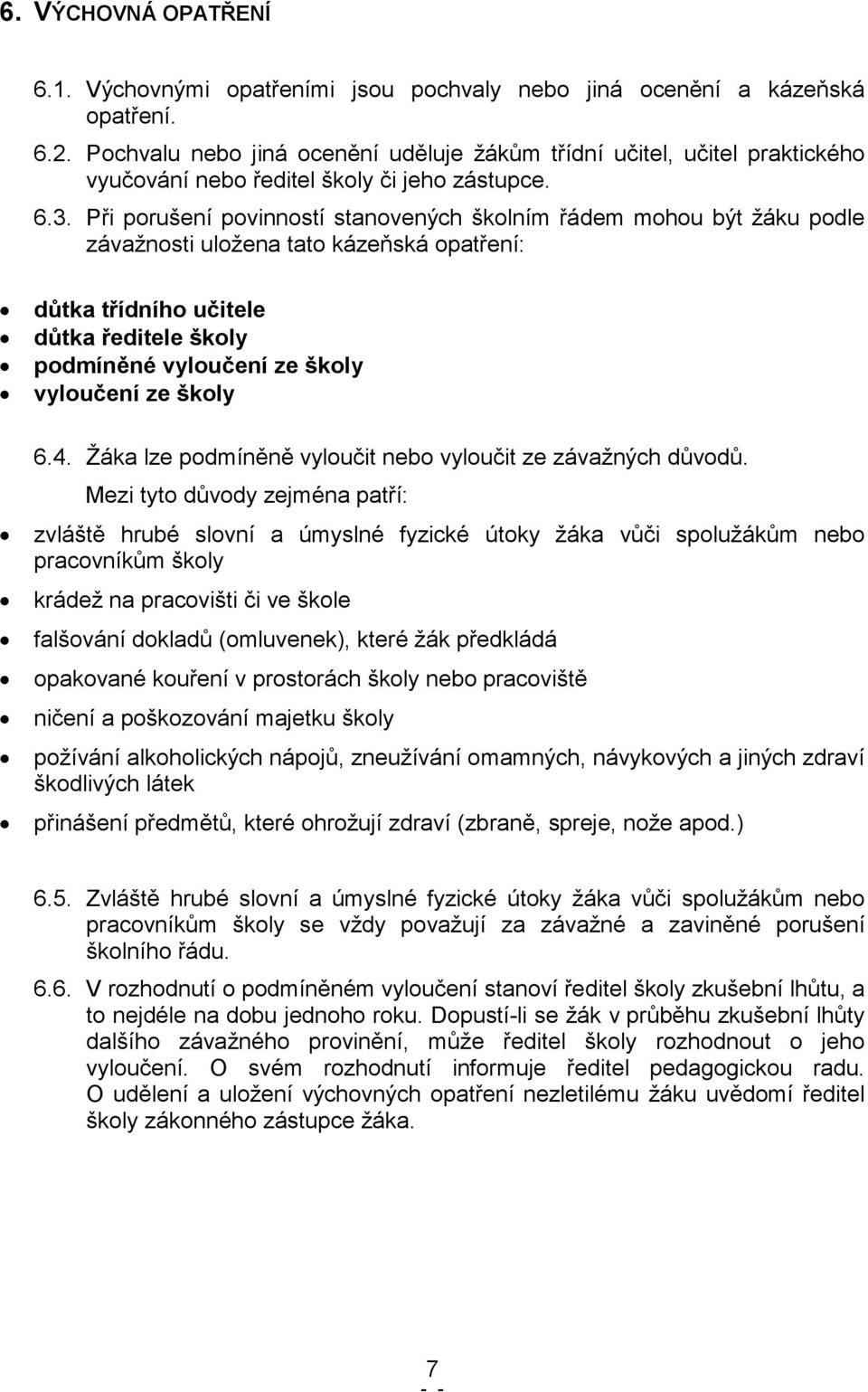 Při porušení povinností stanovených školním řádem mohou být žáku podle závažnosti uložena tato kázeňská opatření: důtka třídního učitele důtka ředitele školy podmíněné vyloučení ze školy vyloučení ze