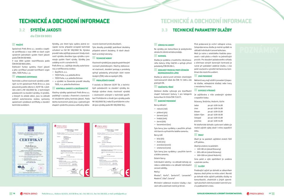 Ověřování funkce systému řízení jakosti a jeho certifikaci provádí Certifikační orgán 3001, TZÚS Praha, s. p. VÝROBKOVÁ CERTIFIKACE Technické a užitné vlastnosti výrobků uváděných na trh společností Prefa Brno a.