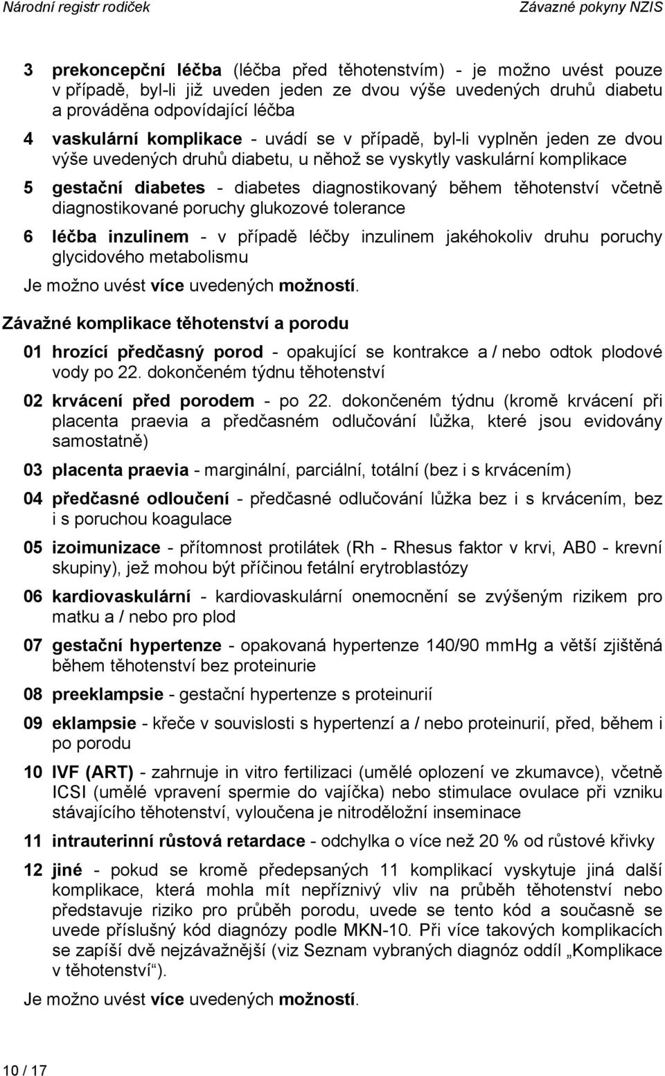 diagnostikovaný během těhotenství včetně diagnostikované poruchy glukozové tolerance 6 léčba inzulinem - v případě léčby inzulinem jakéhokoliv druhu poruchy glycidového metabolismu Je možno uvést