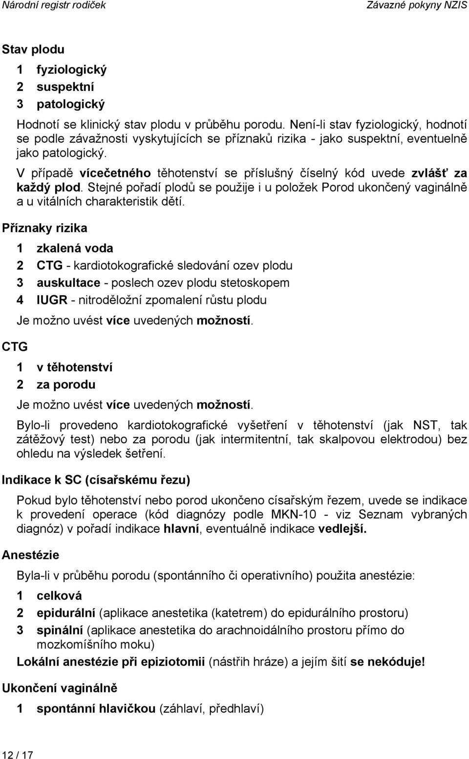 V případě vícečetného těhotenství se příslušný číselný kód uvede zvlášť za každý plod. Stejné pořadí plodů se použije i u položek Porod ukončený vaginálně a u vitálních charakteristik dětí.