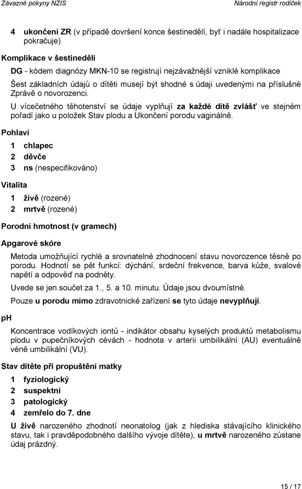 U vícečetného těhotenství se údaje vyplňují za každé dítě zvlášť ve stejném pořadí jako u položek Stav plodu a Ukončení porodu vaginálně.