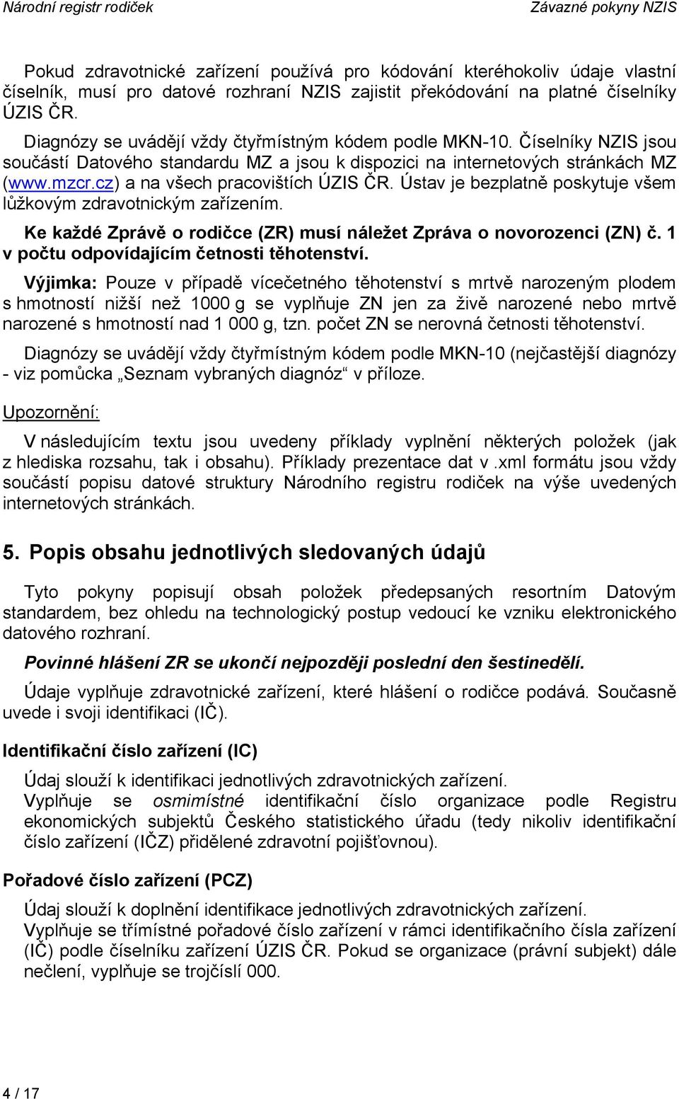 cz) a na všech pracovištích ÚZIS ČR. Ústav je bezplatně poskytuje všem lůžkovým zdravotnickým zařízením. Ke každé Zprávě o rodičce (ZR) musí náležet Zpráva o novorozenci (ZN) č.