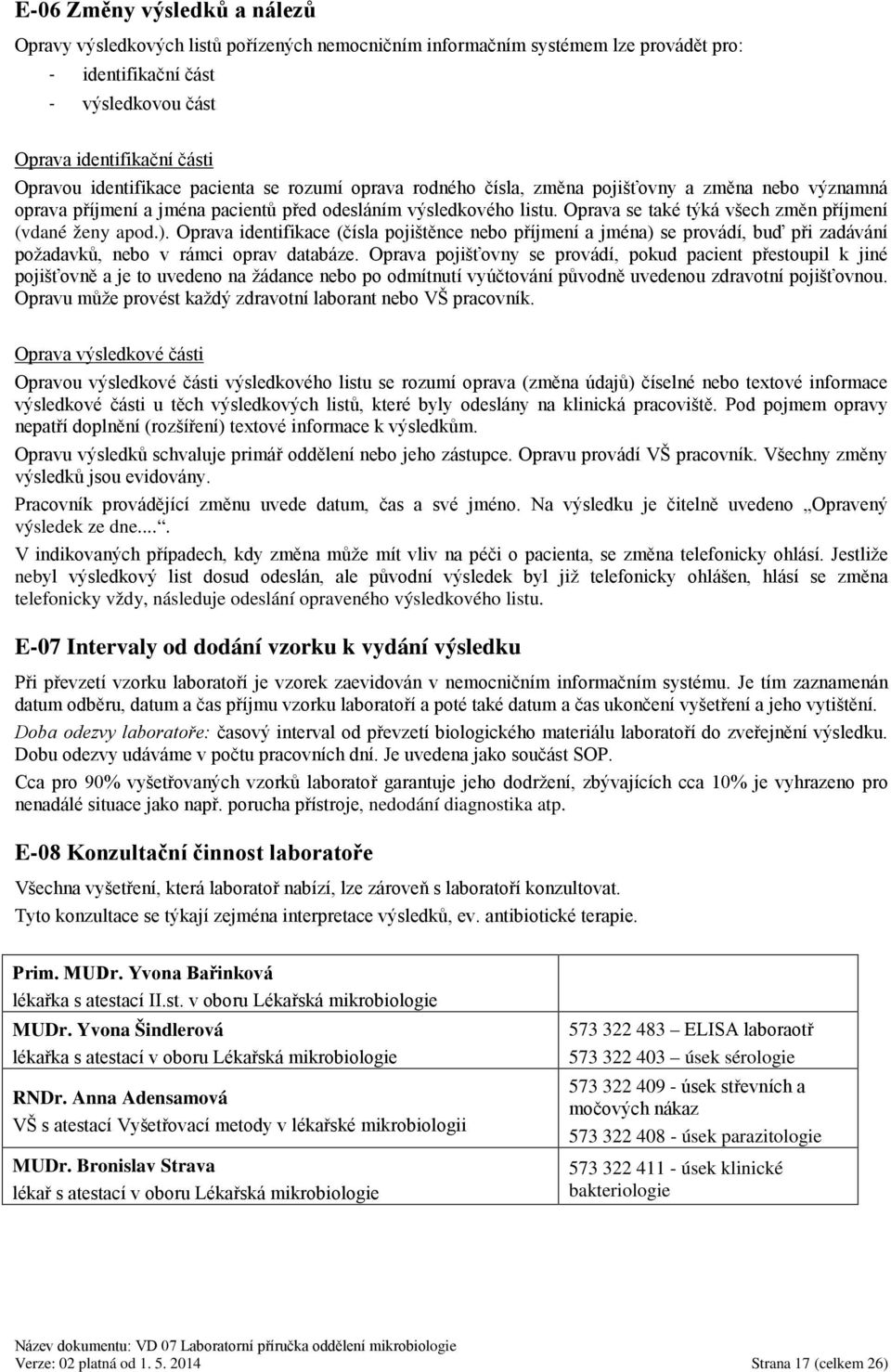 Oprava se také týká všech změn příjmení (vdané ženy apod.). Oprava identifikace (čísla pojištěnce nebo příjmení a jména) se provádí, buď při zadávání požadavků, nebo v rámci oprav databáze.