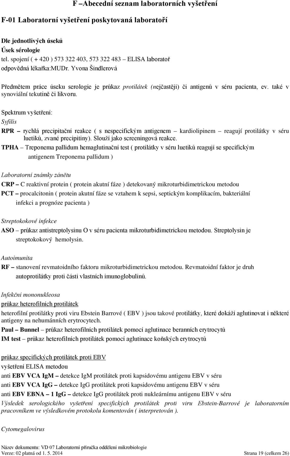 také v synoviální tekutině či likvoru. Spektrum vyšetření: Syfilis RPR rychlá precipitační reakce ( s nespecifickým antigenem kardiolipinem reagují protilátky v séru luetiků, zvané precipitiny).