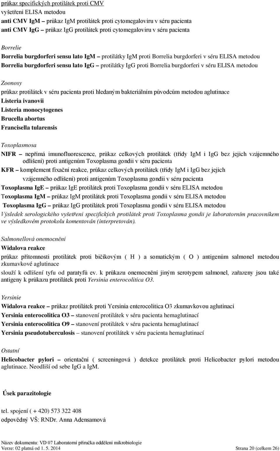 séru ELISA metodou Zoonosy průkaz protilátek v séru pacienta proti hledaným bakteriálním původcům metodou aglutinace Listeria ivanovii Listeria monocytogenes Brucella abortus Francisella tularensis