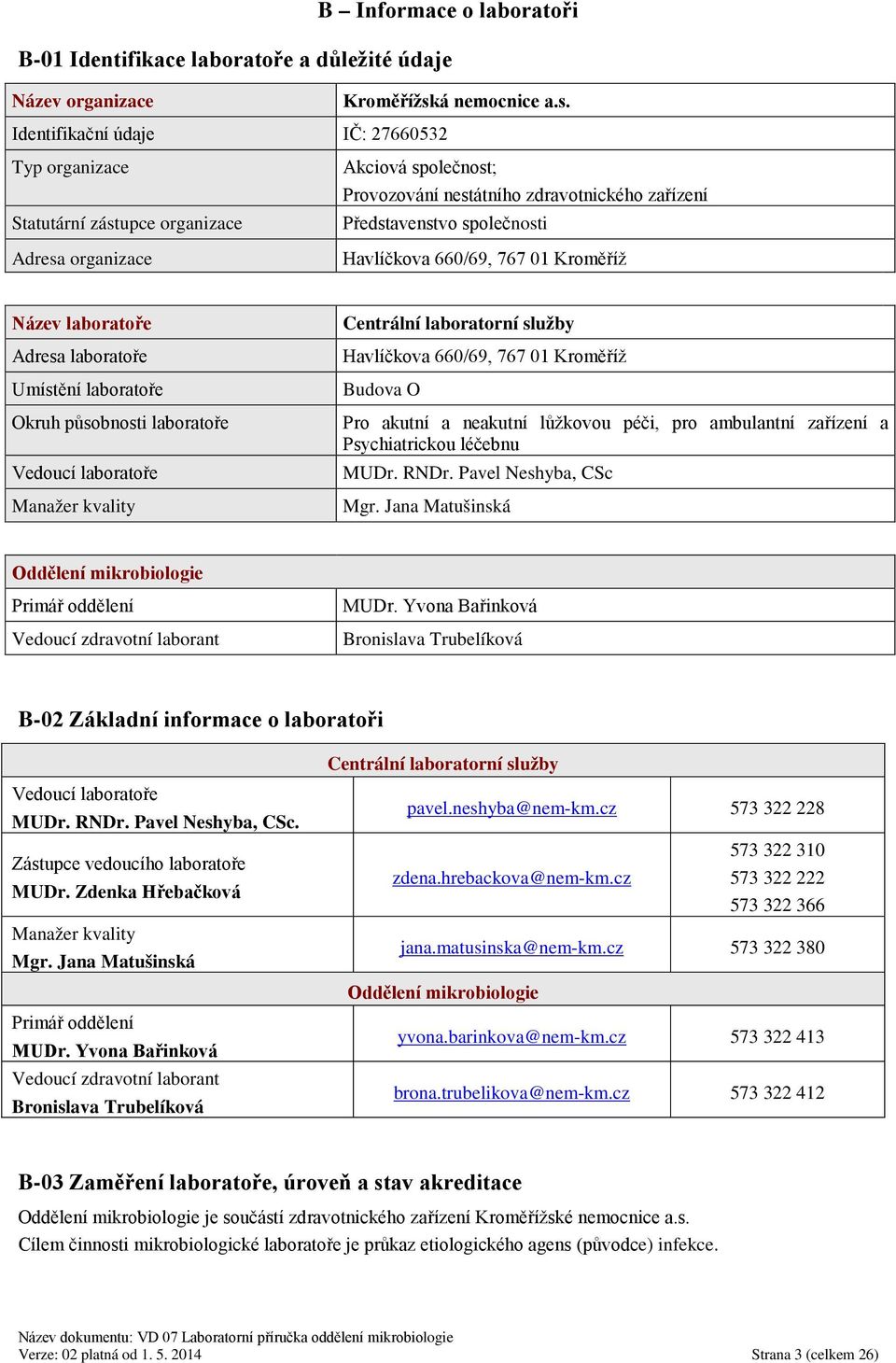 Identifikační údaje IČ: 27660532 Typ organizace Statutární zástupce organizace Adresa organizace Akciová společnost; Provozování nestátního zdravotnického zařízení Představenstvo společnosti