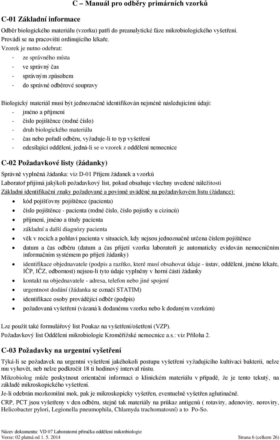 Vzorek je nutno odebrat: - ze správného místa - ve správný čas - správným způsobem - do správné odběrové soupravy Biologický materiál musí být jednoznačně identifikován nejméně následujícími údaji: -