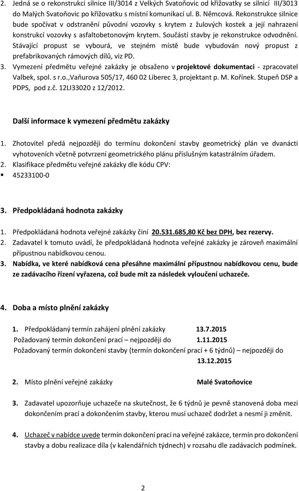 Stávající propust se vybourá, ve stejném místě bude vybudován nový propust z prefabrikovaných rámových dílů, viz PD. 3.