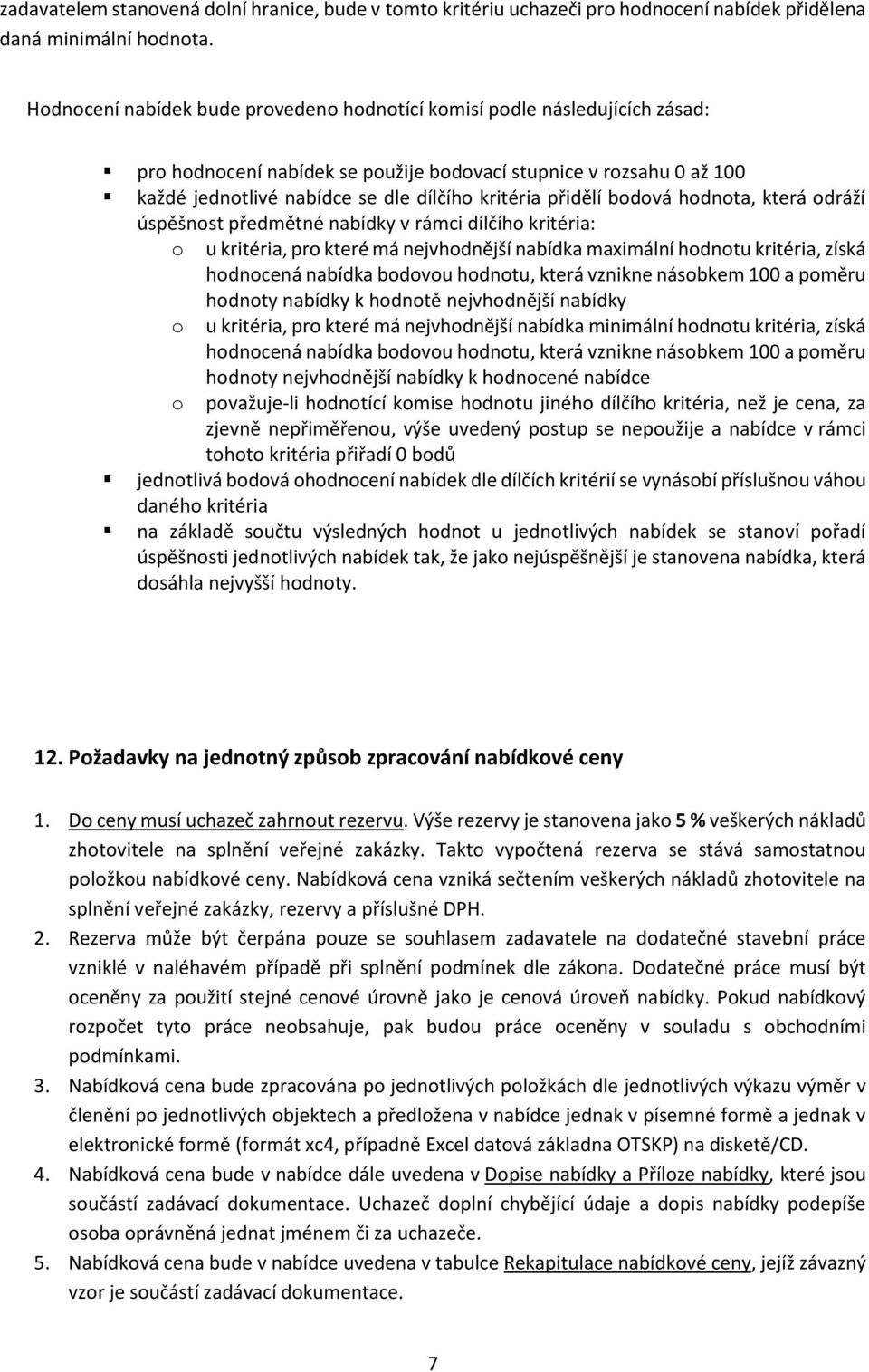 přidělí bodová hodnota, která odráží úspěšnost předmětné nabídky v rámci dílčího kritéria: o u kritéria, pro které má nejvhodnější nabídka maximální hodnotu kritéria, získá hodnocená nabídka bodovou