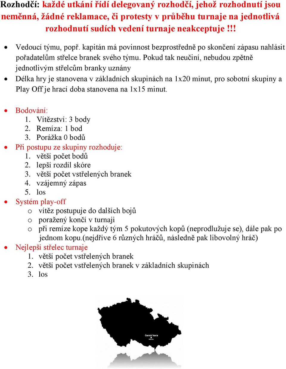 Pokud tak neučiní, nebudou zpětně jednotlivým střelcům branky uznány Délka hry je stanovena v základních skupinách na 1x20 minut, pro sobotní skupiny a Play Off je hrací doba stanovena na 1x15 minut.