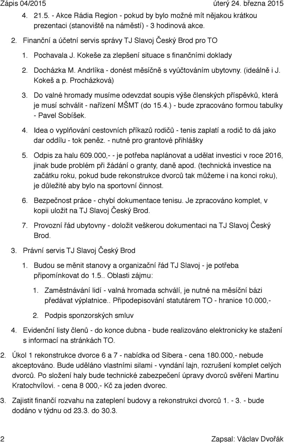 Do valné hromady musíme odevzdat soupis výše členských příspěvků, která je musí schválit - nařízení MŠMT (do 15.4.) - bude zpracováno formou tabulky - Pavel Sobíšek. 4.