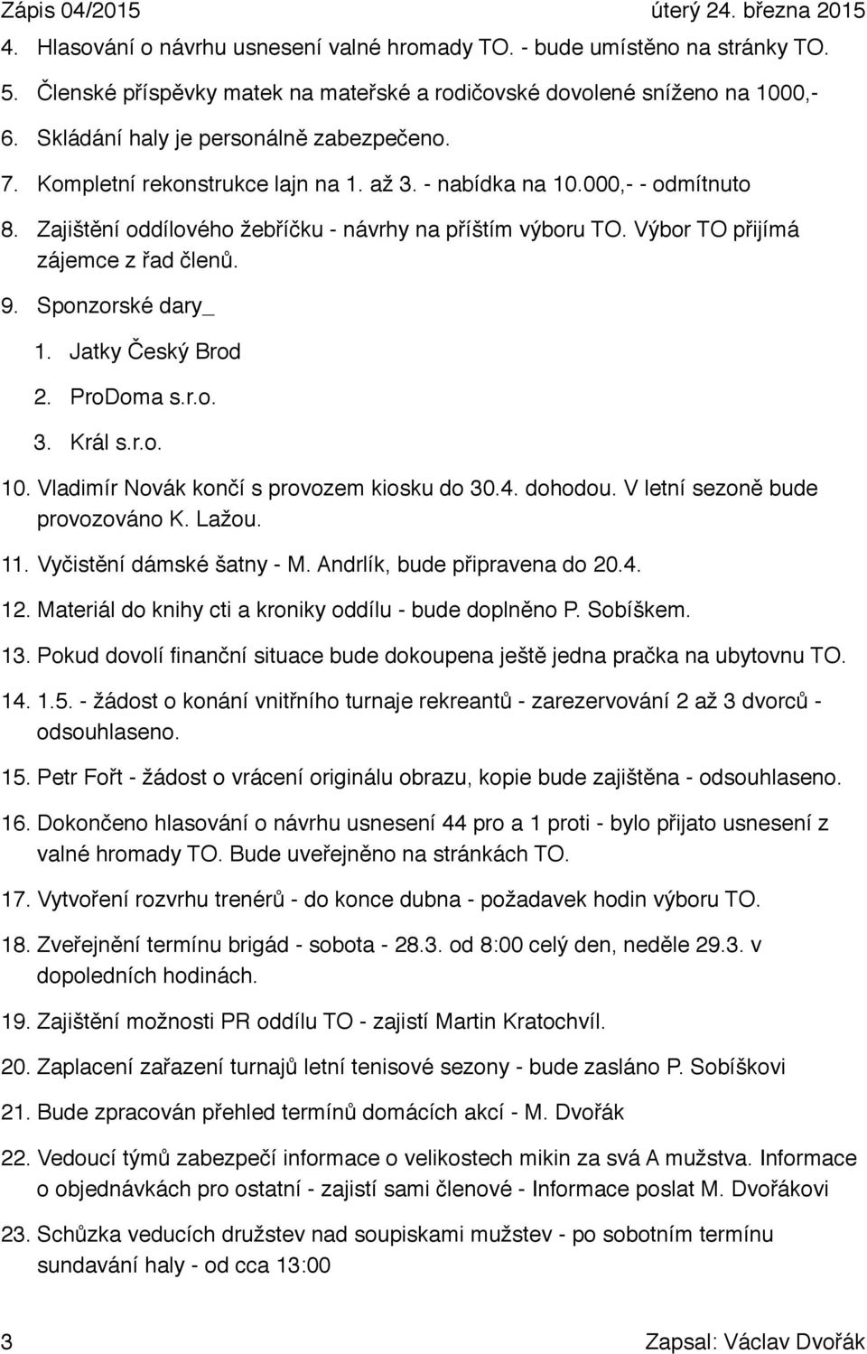 Výbor TO přijímá zájemce z řad členů. 9. Sponzorské dary_ 1. Jatky Český Brod 2. ProDoma s.r.o. 3. Král s.r.o. 10. Vladimír Novák končí s provozem kiosku do 30.4. dohodou.