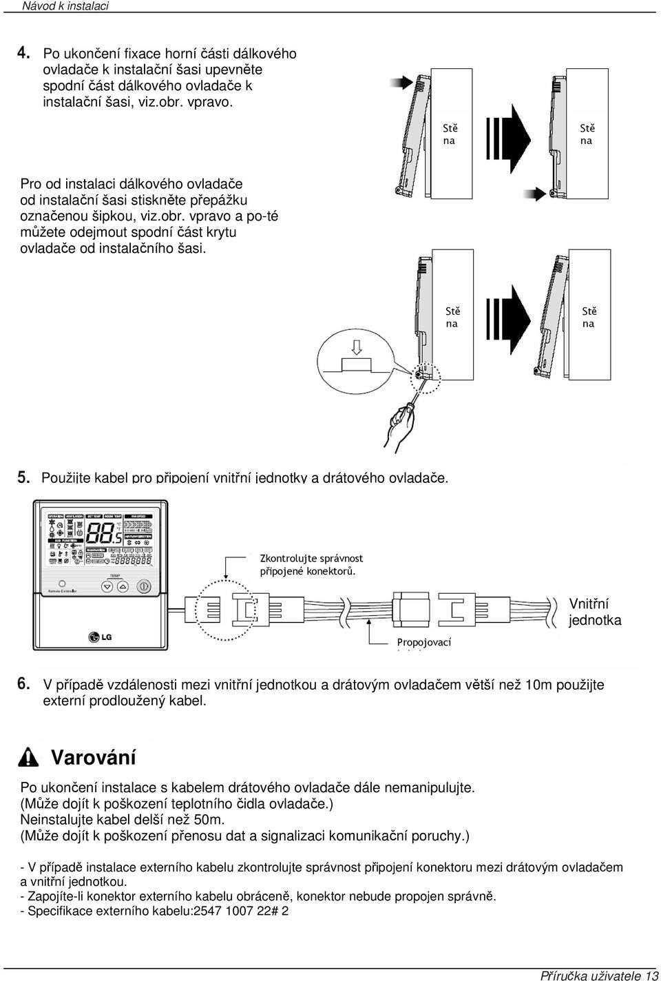 Stě na Stě na Použijte kabel pro připojení vnitřní jednotky a drátového ovladače. Zkontrolujte správnost připojené konektorů. Vnitřní jednotka Propojovací kabel.