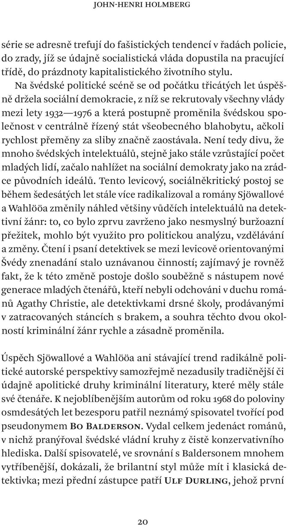 Na švédské politické scéně se od počátku třicátých let úspěšně držela sociální demokracie, z níž se rekrutovaly všechny vlády mezi lety 1932 1976 a která postupně proměnila švédskou společnost v