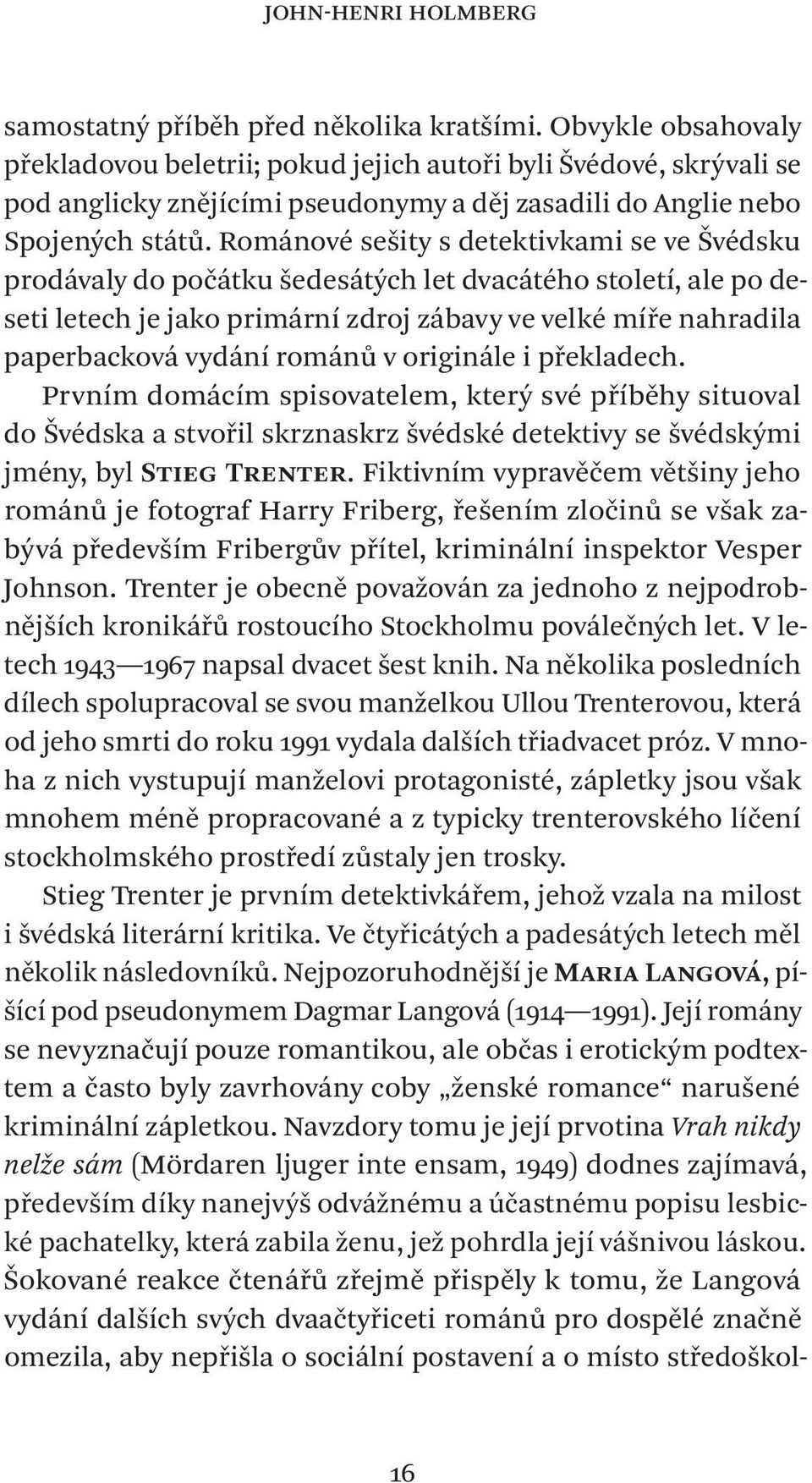 Románové sešity s detektivkami se ve Švédsku prodávaly do počátku šedesátých let dvacátého století, ale po deseti letech je jako primární zdroj zábavy ve velké míře nahradila paperbacková vydání