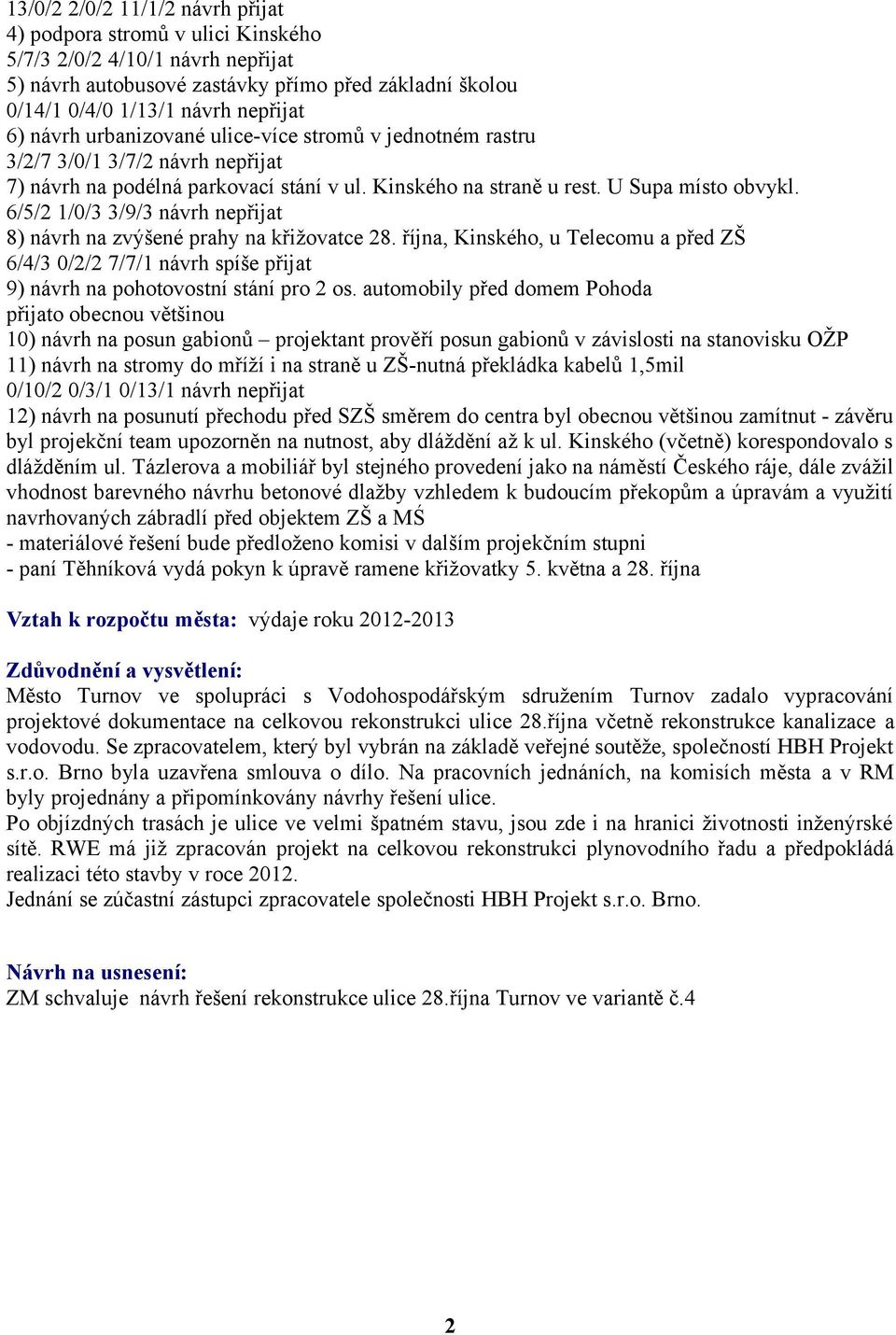 6/5/2 1/0/3 3/9/3 návrh nepřijat 8) návrh na zvýšené prahy na křižovatce 28. října, Kinského, u Telecomu a před ZŠ 6/4/3 0/2/2 7/7/1 návrh spíše přijat 9) návrh na pohotovostní stání pro 2 os.