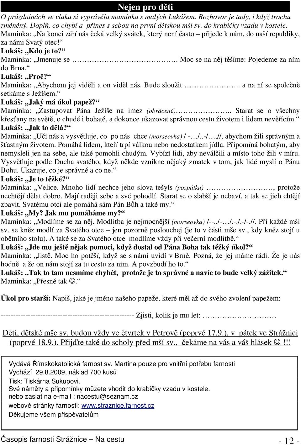 Lukáš: Pro? Maminka: Abychom jej vidli a on vidl nás. Bude sloužit.. a na ní se spolen setkáme s Ježíšem. Lukáš: Jaký má úkol papež? Maminka: Zastupovat Pána Ježíše na imez (obrácen).