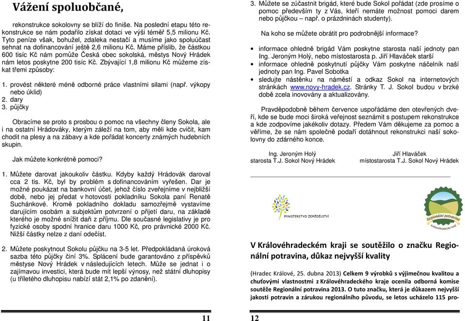 Máme příslib, že částkou 600 tisíc Kč nám pomůže Česká obec sokolská, městys Nový Hrádek nám letos poskytne 200 tisíc Kč. Zbývající 1,8 milionu Kč můžeme získat třemi způsoby: 1.