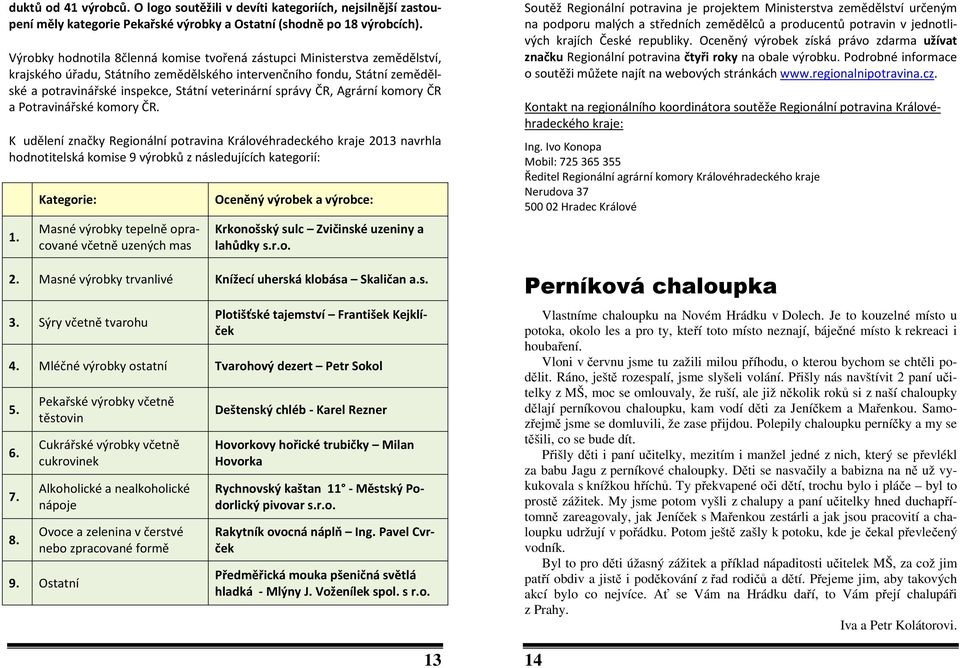 správy ČR, Agrární komory ČR a Potravinářské komory ČR. K udělení značky Regionální potravina Královéhradeckého kraje 2013 navrhla hodnotitelská komise 9 výrobků z následujících kategorií: 1.