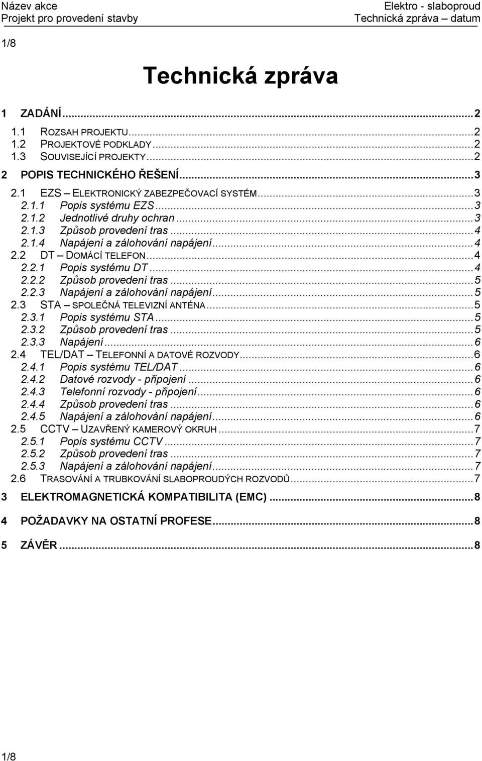 ..5 2.3 STA SPOLEČNÁ TELEVIZNÍ ANTÉNA...5 2.3.1 Popis systému STA...5 2.3.2 Způsob provedení tras...5 2.3.3 Napájení...6 2.4 TEL/DAT TELEFONNÍ A DATOVÉ ROZVODY...6 2.4.1 Popis systému TEL/DAT...6 2.4.2 Datové rozvody - připojení.