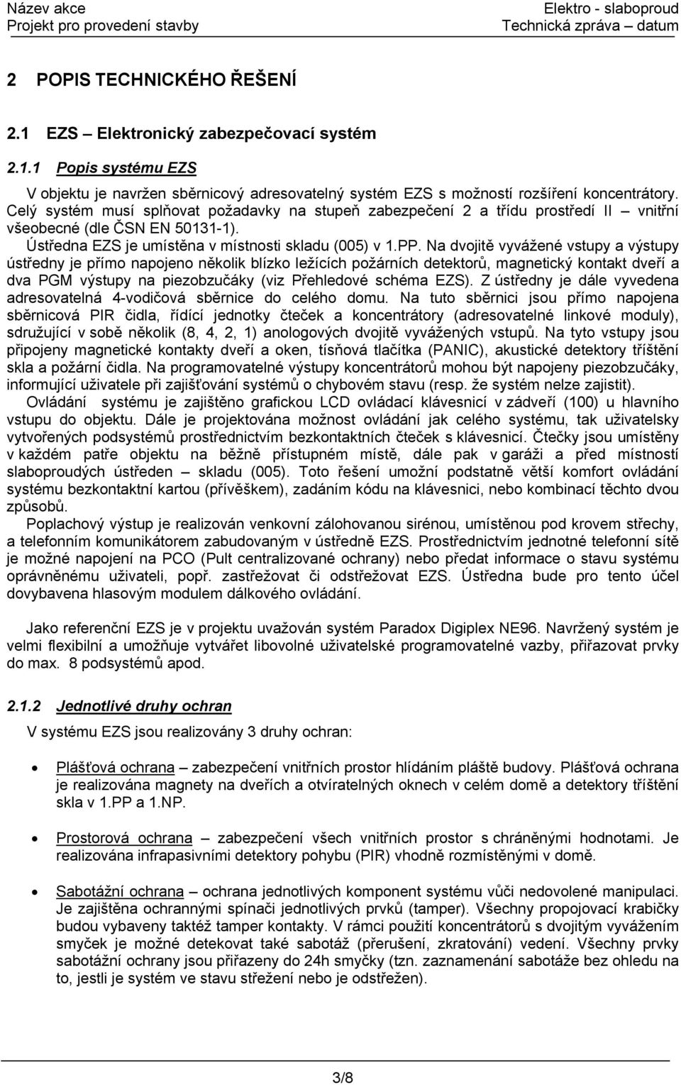 Na dvojitě vyvážené vstupy a výstupy ústředny je přímo napojeno několik blízko ležících požárních detektorů, magnetický kontakt dveří a dva PGM výstupy na piezobzučáky (viz Přehledové schéma EZS).