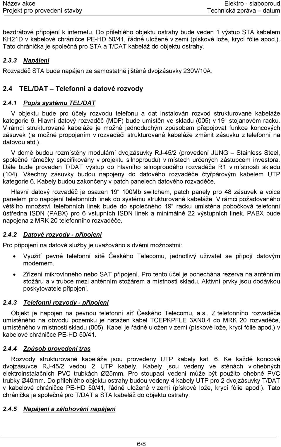 TEL/DAT Telefonní a datové rozvody 2.4.1 Popis systému TEL/DAT V objektu bude pro účely rozvodu telefonu a dat instalován rozvod strukturované kabeláže kategorie 6.