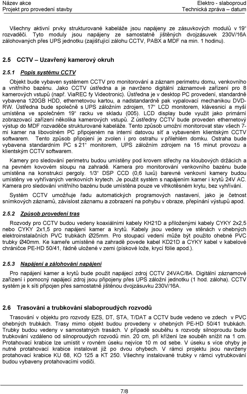 CCTV Uzavřený kamerový okruh 2.5.1 Popis systému CCTV Objekt bude vybaven systémem CCTV pro monitorování a záznam perimetru domu, venkovního a vnitřního bazénu.