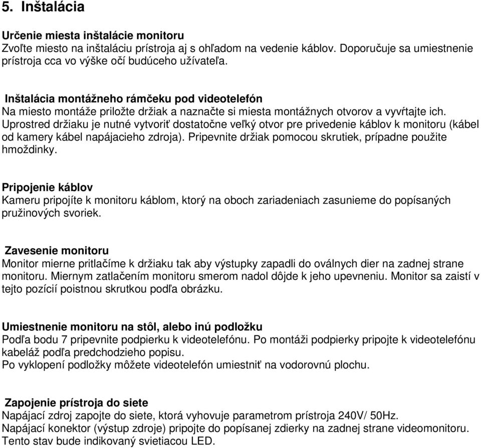 Uprostred držiaku je nutné vytvoriť dostatočne veľký otvor pre privedenie káblov k monitoru (kábel od kamery kábel napájacieho zdroja). Pripevnite držiak pomocou skrutiek, prípadne použite hmoždinky.