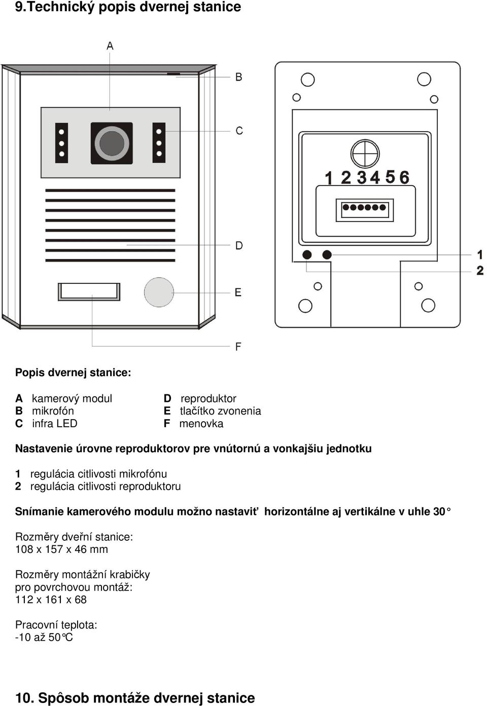 reproduktoru Snímanie kamerového modulu možno nastaviť horizontálne aj vertikálne v uhle 30 Rozměry dveřní stanice: 108 x 157 x 46