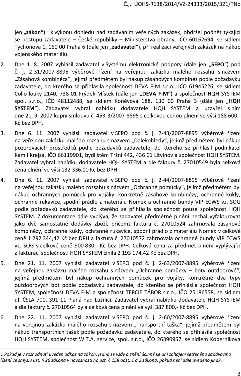 n zadavatel ), při realizaci veřejných zakázek na nákup vojenského materiálu. 2. Dne 1. 8. 2007 vyhlásil zadavatel v Systému elektronické podpory n SEPO ) pod č. j.