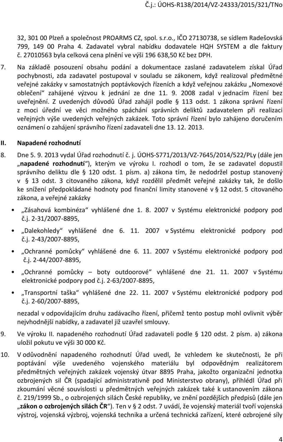 Na základě posouzení obsahu podání a dokumentace zaslané zadavatelem získal Úřad pochybnosti, zda zadavatel postupoval v souladu se zákonem, když realizoval předmětné veřejné zakázky v samostatných